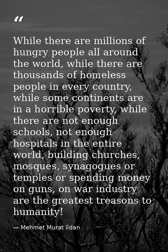 While there are millions of hungry people all around the world, while there are thousands of homeless people in every co — Mehmet Murat ildan