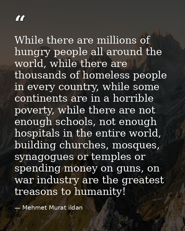 While there are millions of hungry people all around the world, while there are thousands of homeless people in every co — Mehmet Murat ildan