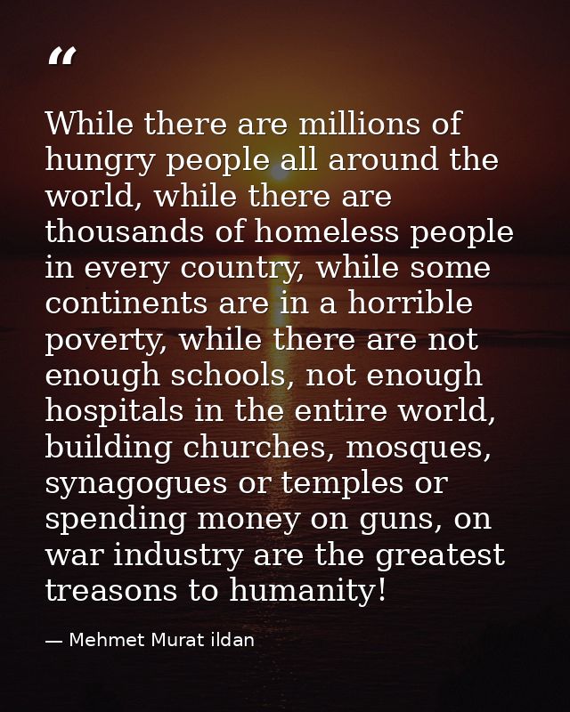 While there are millions of hungry people all around the world, while there are thousands of homeless people in every co — Mehmet Murat ildan