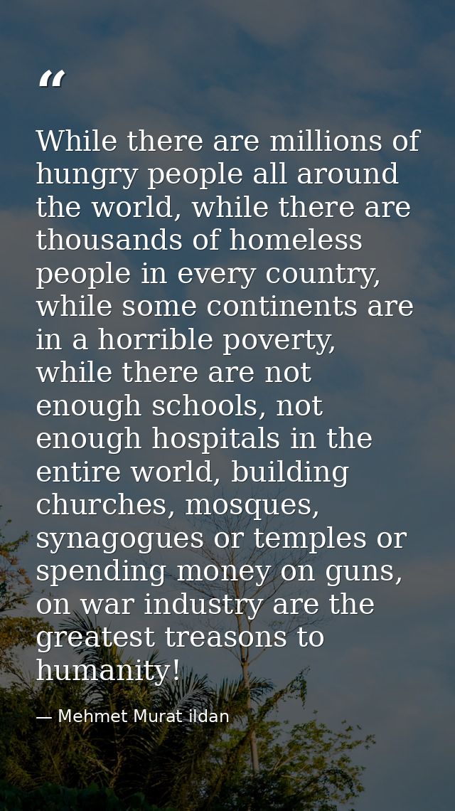 While there are millions of hungry people all around the world, while there are thousands of homeless people in every co — Mehmet Murat ildan