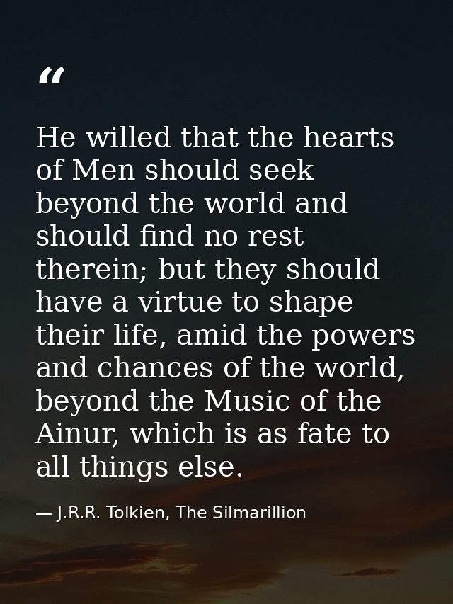 He willed that the hearts of Men should seek beyond the world and should find no rest therein; but they should have a vi — J.R.R. Tolkien, The Silmarillion
