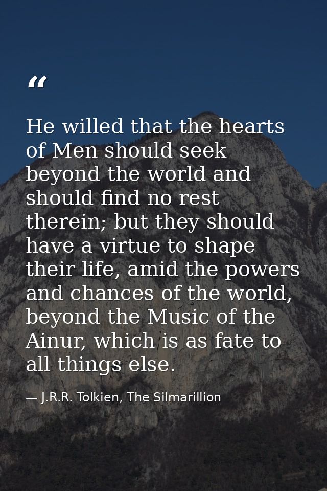 He willed that the hearts of Men should seek beyond the world and should find no rest therein; but they should have a vi — J.R.R. Tolkien, The Silmarillion