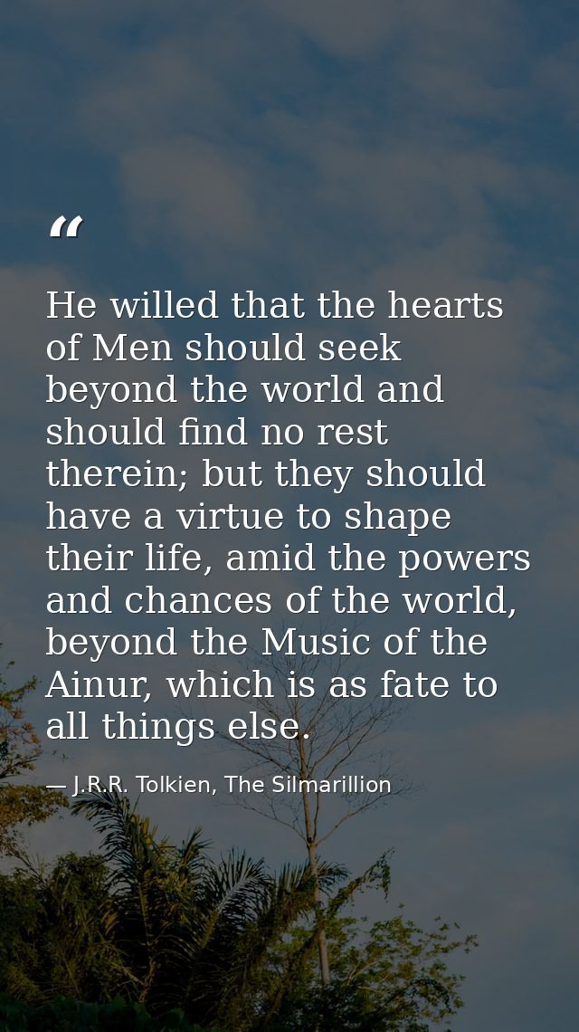 He willed that the hearts of Men should seek beyond the world and should find no rest therein; but they should have a vi — J.R.R. Tolkien, The Silmarillion