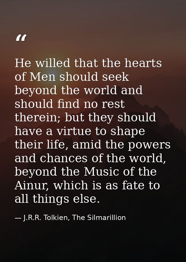 He willed that the hearts of Men should seek beyond the world and should find no rest therein; but they should have a vi — J.R.R. Tolkien, The Silmarillion