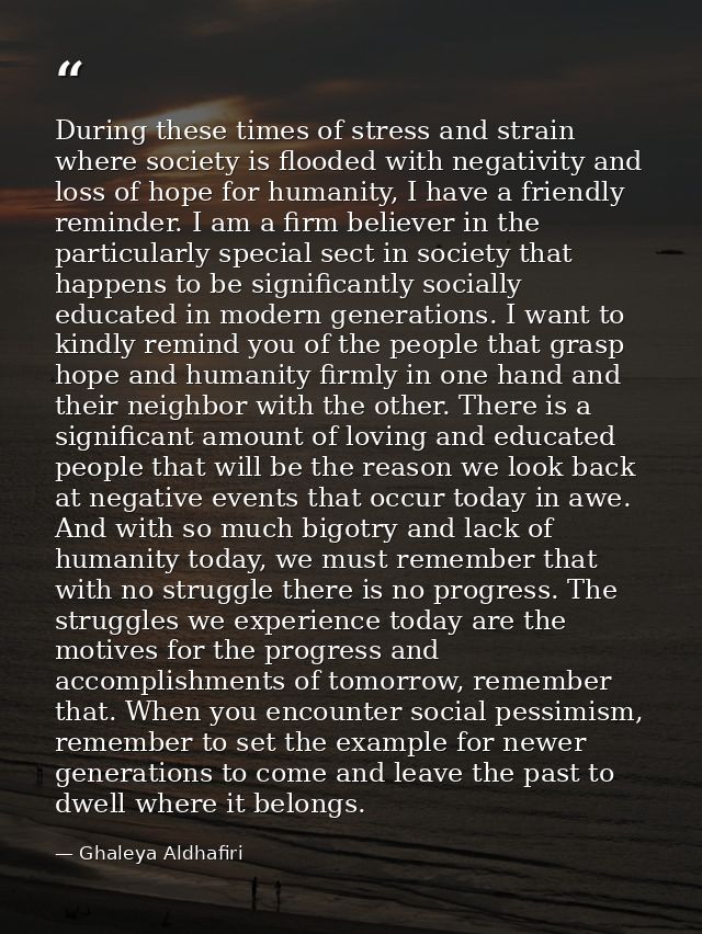 During these times of stress and strain where society is flooded with negativity and loss of hope for humanity, I have a — Ghaleya Aldhafiri