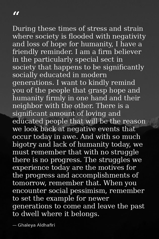 During these times of stress and strain where society is flooded with negativity and loss of hope for humanity, I have a — Ghaleya Aldhafiri