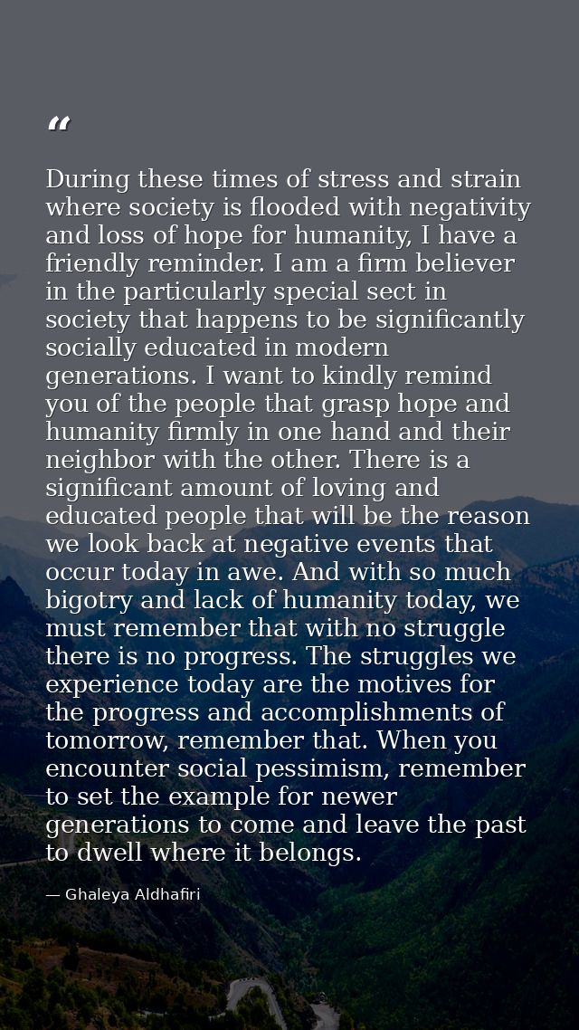 During these times of stress and strain where society is flooded with negativity and loss of hope for humanity, I have a — Ghaleya Aldhafiri