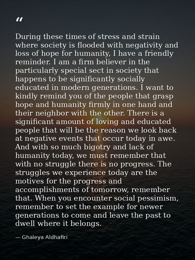 During these times of stress and strain where society is flooded with negativity and loss of hope for humanity, I have a — Ghaleya Aldhafiri
