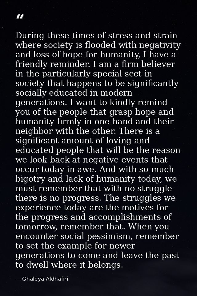 During these times of stress and strain where society is flooded with negativity and loss of hope for humanity, I have a — Ghaleya Aldhafiri