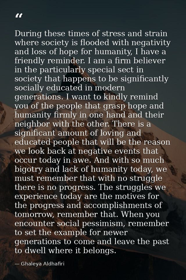 During these times of stress and strain where society is flooded with negativity and loss of hope for humanity, I have a — Ghaleya Aldhafiri