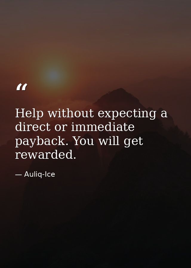 Help without expecting a direct or immediate payback. You will get rewarded. — Auliq-Ice