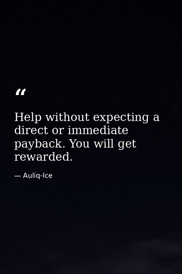 Help without expecting a direct or immediate payback. You will get rewarded. — Auliq-Ice