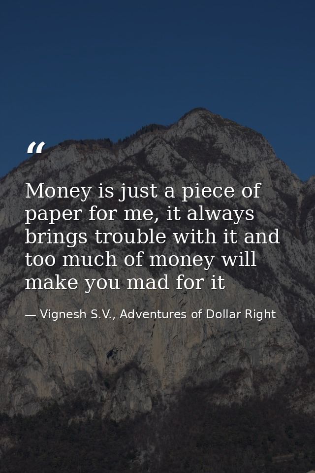 Money is just a piece of paper for me, it always brings trouble with it and too much of money will make you mad for it — Vignesh S.V., Adventures of Dollar Right