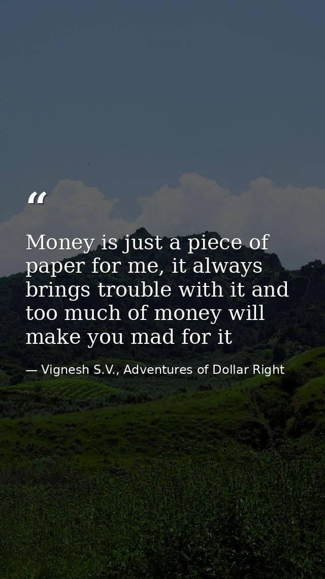 Money is just a piece of paper for me, it always brings trouble with it and too much of money will make you mad for it — Vignesh S.V., Adventures of Dollar Right