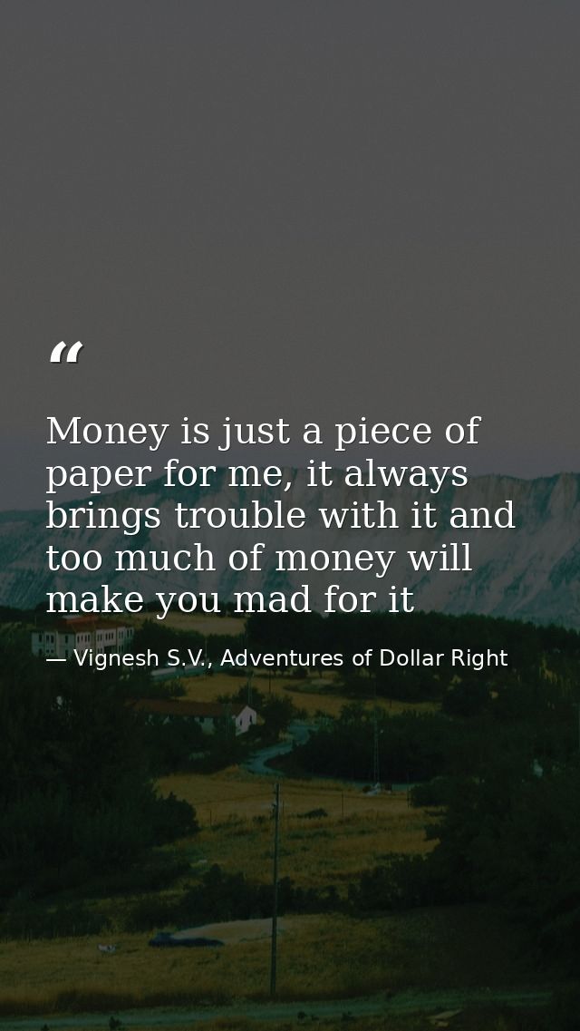 Money is just a piece of paper for me, it always brings trouble with it and too much of money will make you mad for it — Vignesh S.V., Adventures of Dollar Right