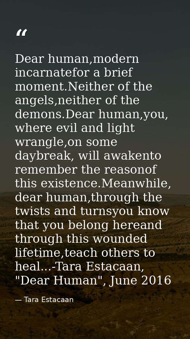 Dear human,modern incarnatefor a brief moment.Neither of the angels,neither of the demons.Dear human,you, where evil and — Tara Estacaan