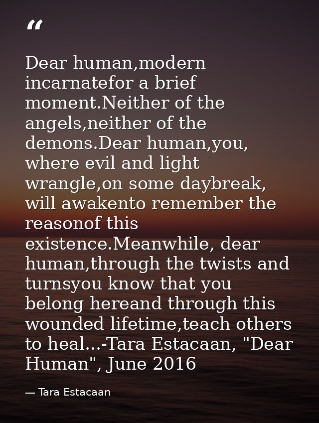 Dear human,modern incarnatefor a brief moment.Neither of the angels,neither of the demons.Dear human,you, where evil and — Tara Estacaan
