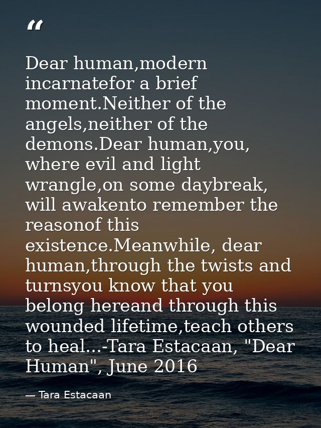 Dear human,modern incarnatefor a brief moment.Neither of the angels,neither of the demons.Dear human,you, where evil and — Tara Estacaan
