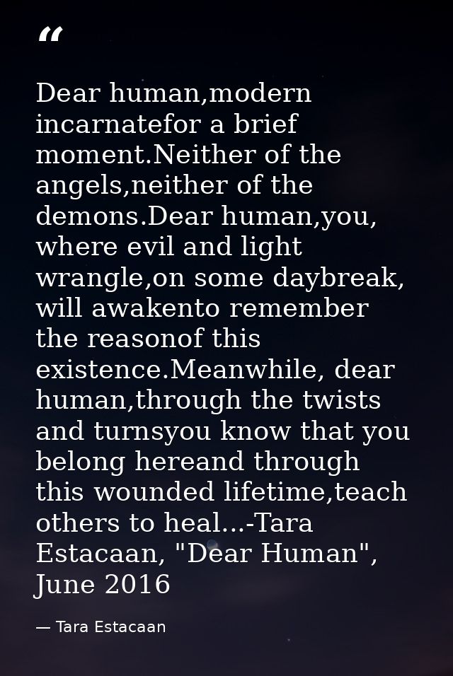 Dear human,modern incarnatefor a brief moment.Neither of the angels,neither of the demons.Dear human,you, where evil and — Tara Estacaan