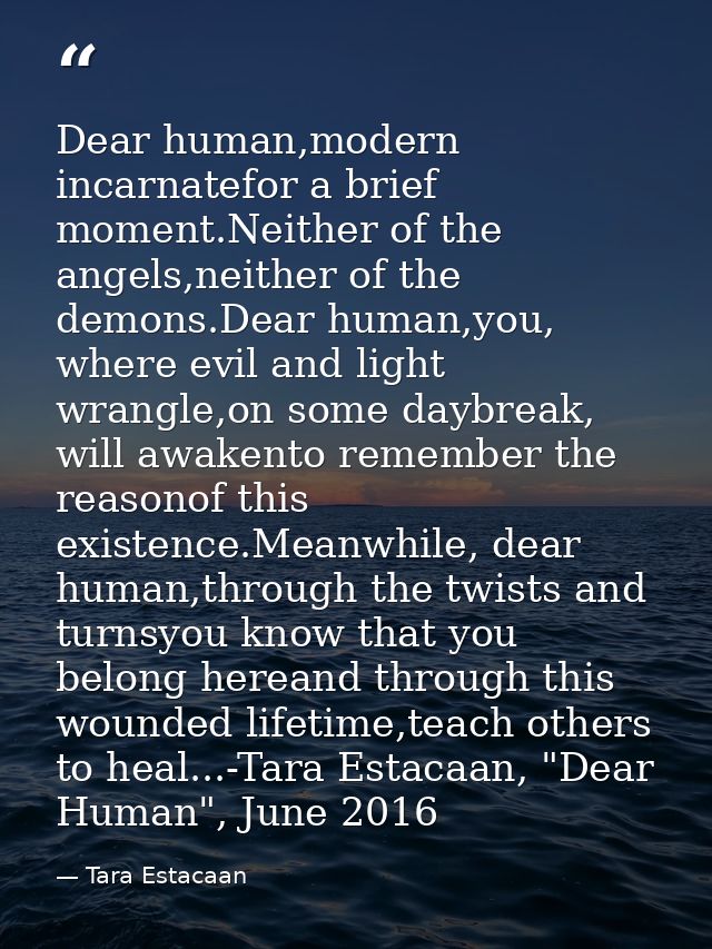Dear human,modern incarnatefor a brief moment.Neither of the angels,neither of the demons.Dear human,you, where evil and — Tara Estacaan