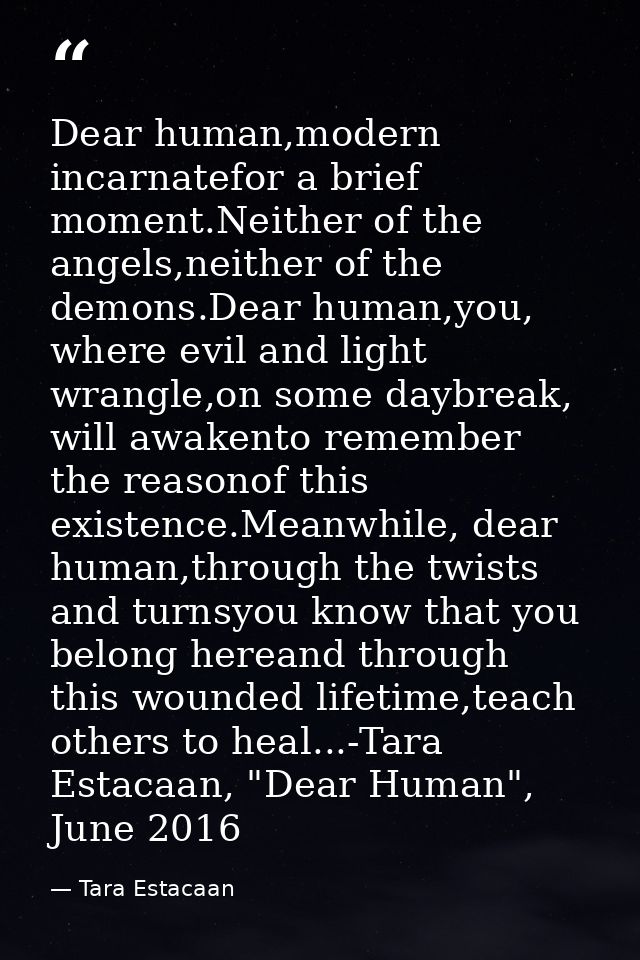 Dear human,modern incarnatefor a brief moment.Neither of the angels,neither of the demons.Dear human,you, where evil and — Tara Estacaan