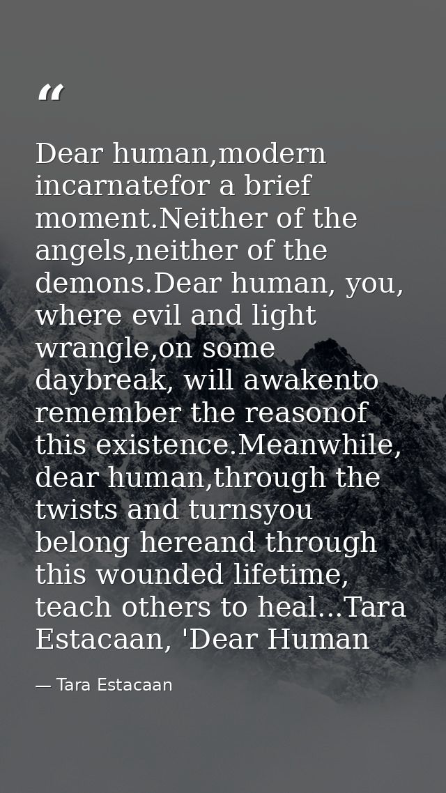 Dear human,modern incarnatefor a brief moment.Neither of the angels,neither of the demons.Dear human, you, where evil an — Tara Estacaan