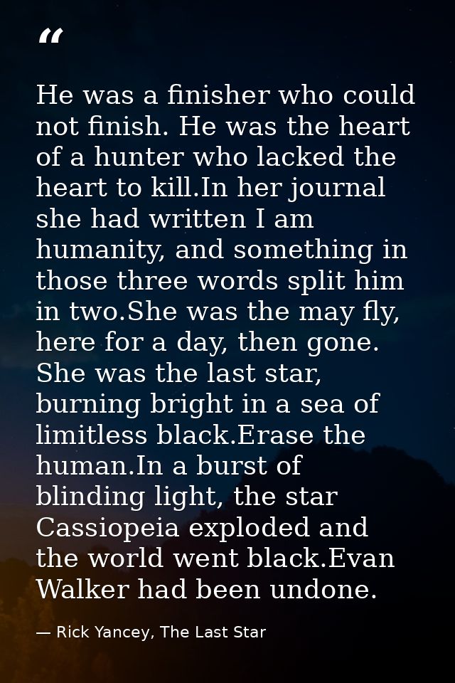 He was a finisher who could not finish. He was the heart of a hunter who lacked the heart to kill.In her journal she had — Rick Yancey, The Last Star