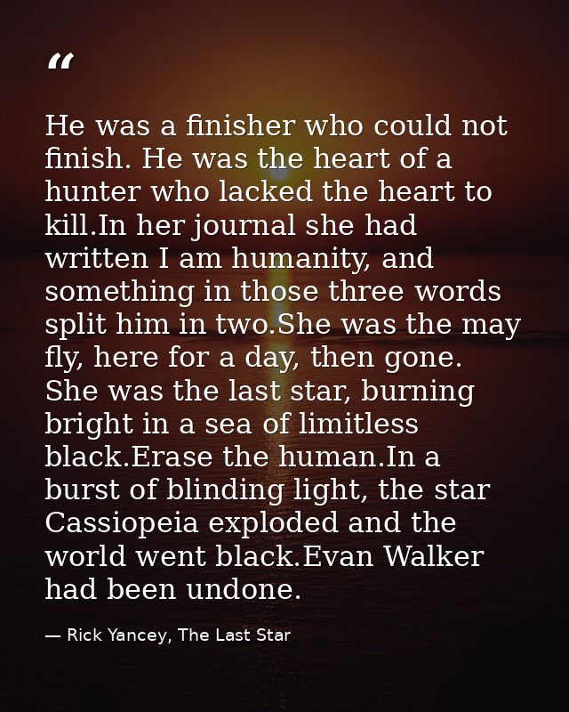 He was a finisher who could not finish. He was the heart of a hunter who lacked the heart to kill.In her journal she had — Rick Yancey, The Last Star
