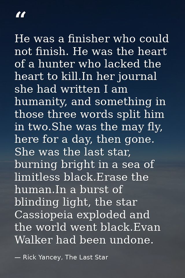 He was a finisher who could not finish. He was the heart of a hunter who lacked the heart to kill.In her journal she had — Rick Yancey, The Last Star