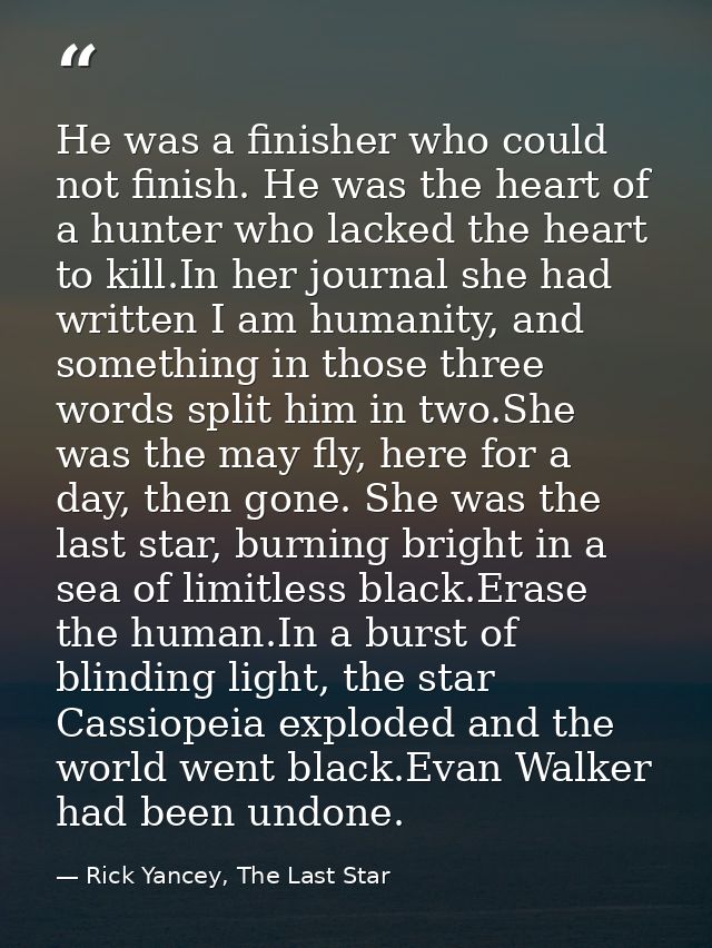 He was a finisher who could not finish. He was the heart of a hunter who lacked the heart to kill.In her journal she had — Rick Yancey, The Last Star