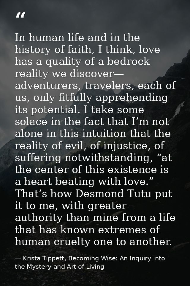 In human life and in the history of faith, I think, love has a quality of a bedrock reality we discover— adventurers, tr — Krista Tippett, Becoming Wise: An Inquiry into the Mystery and Art of Living