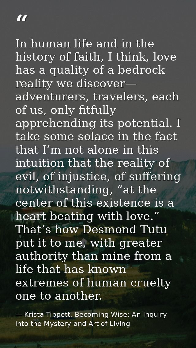 In human life and in the history of faith, I think, love has a quality of a bedrock reality we discover— adventurers, tr — Krista Tippett, Becoming Wise: An Inquiry into the Mystery and Art of Living