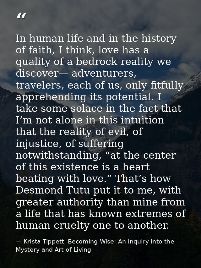 In human life and in the history of faith, I think, love has a quality of a bedrock reality we discover— adventurers, tr — Krista Tippett, Becoming Wise: An Inquiry into the Mystery and Art of Living