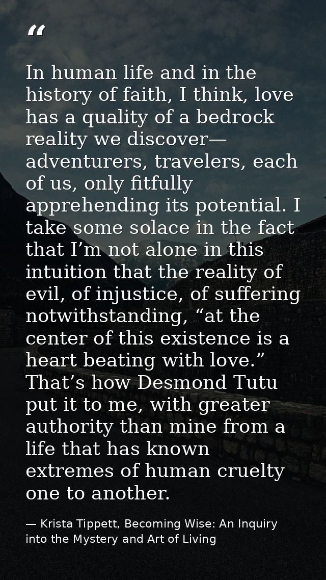 In human life and in the history of faith, I think, love has a quality of a bedrock reality we discover— adventurers, tr — Krista Tippett, Becoming Wise: An Inquiry into the Mystery and Art of Living
