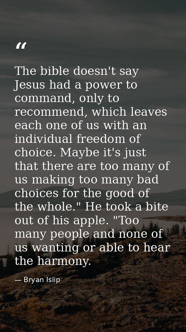 The bible doesn't say Jesus had a power to command, only to recommend, which leaves each one of us with an individual fr — Bryan Islip