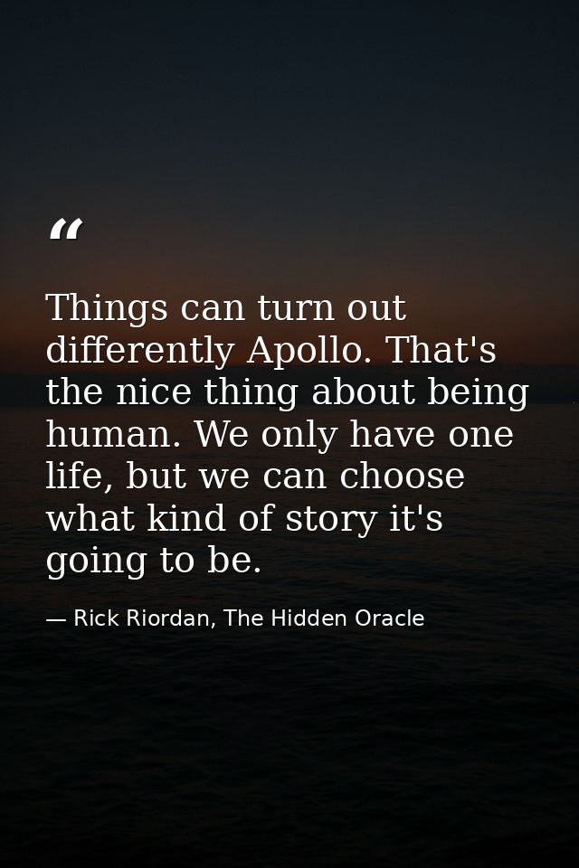 Things can turn out differently Apollo. That's the nice thing about being human. We only have one life, but we can choos — Rick Riordan, The Hidden Oracle