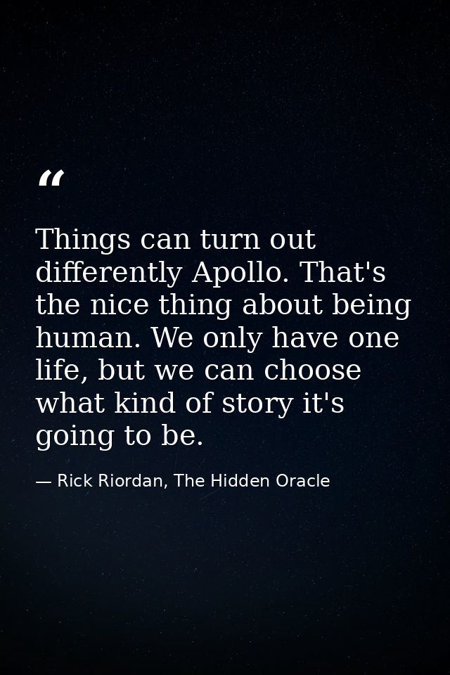 Things can turn out differently Apollo. That's the nice thing about being human. We only have one life, but we can choos — Rick Riordan, The Hidden Oracle