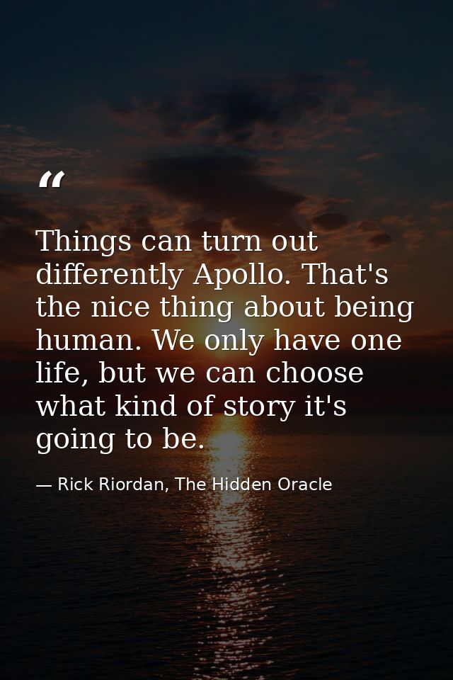 Things can turn out differently Apollo. That's the nice thing about being human. We only have one life, but we can choos — Rick Riordan, The Hidden Oracle