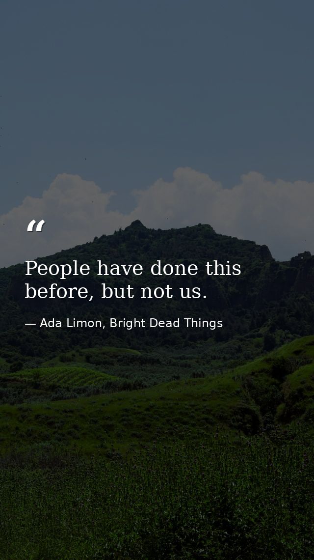 People have done this before, but not us. — Ada Limon, Bright Dead Things