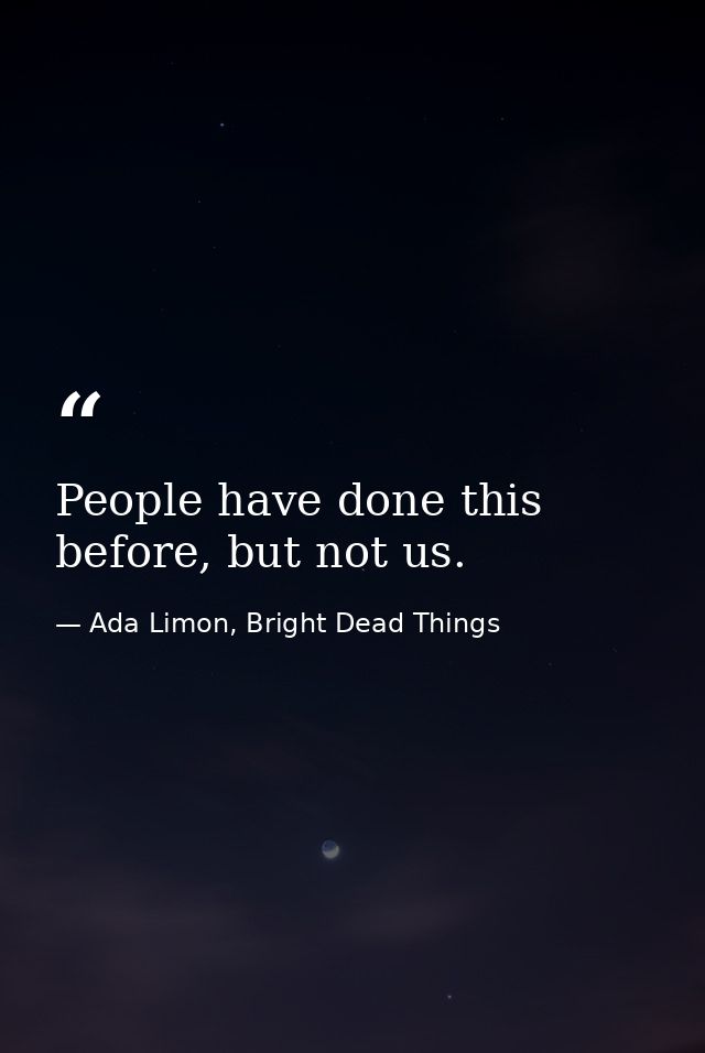 People have done this before, but not us. — Ada Limon, Bright Dead Things