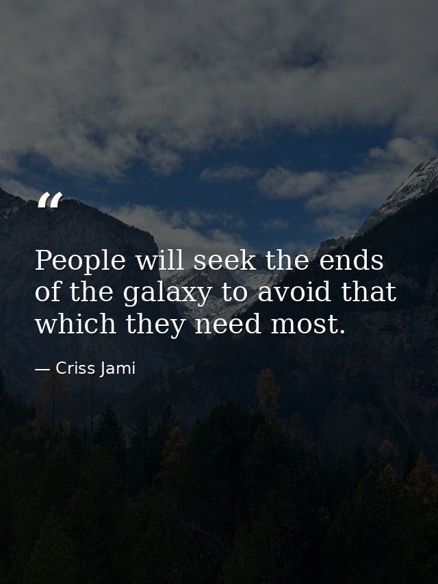People will seek the ends of the galaxy to avoid that which they need most. — Criss Jami