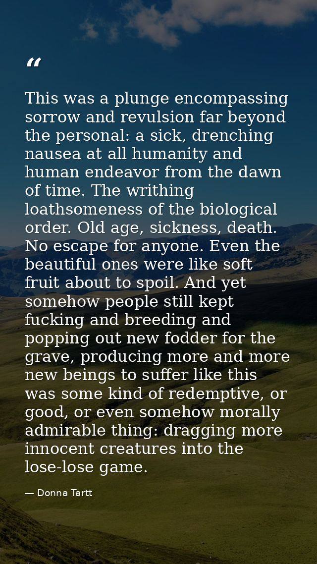 This was a plunge encompassing sorrow and revulsion far beyond the personal: a sick, drenching nausea at all humanity an — Donna Tartt