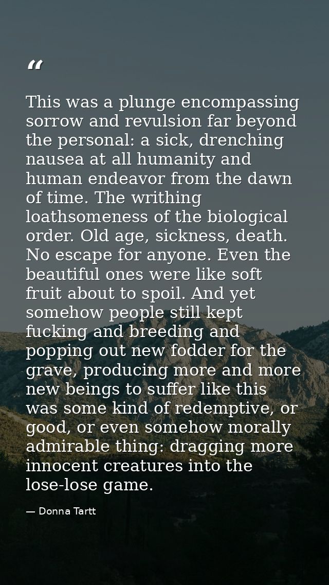This was a plunge encompassing sorrow and revulsion far beyond the personal: a sick, drenching nausea at all humanity an — Donna Tartt