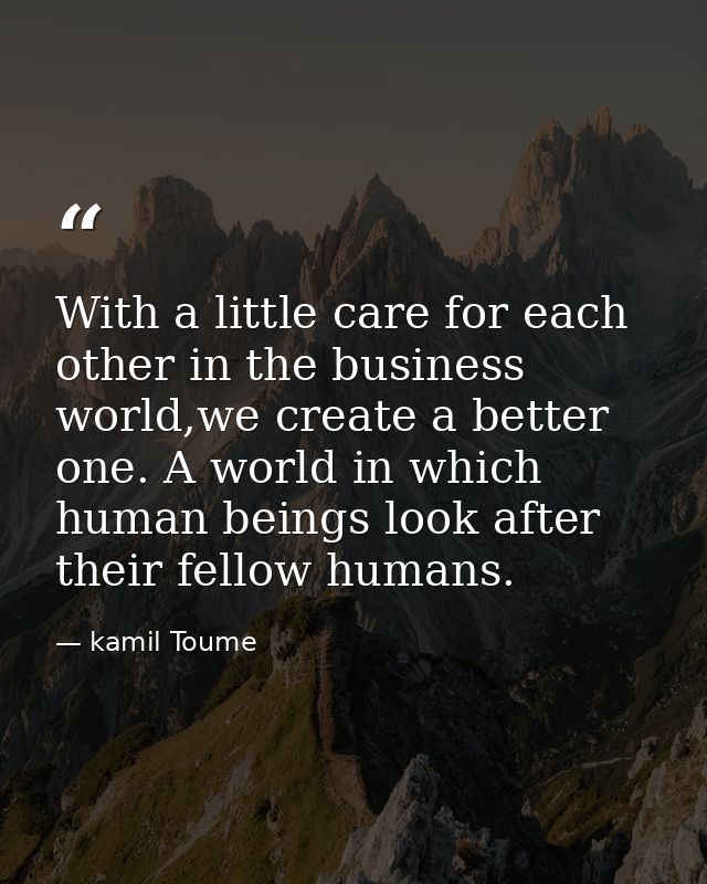 With a little care for each other in the business world,we create a better one. A world in which human beings look after — kamil Toume