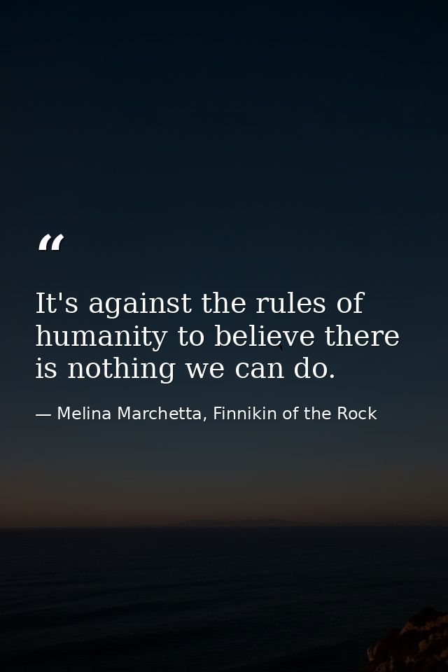 It's against the rules of humanity to believe there is nothing we can do. — Melina Marchetta, Finnikin of the Rock