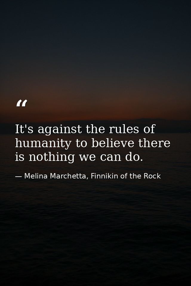 It's against the rules of humanity to believe there is nothing we can do. — Melina Marchetta, Finnikin of the Rock