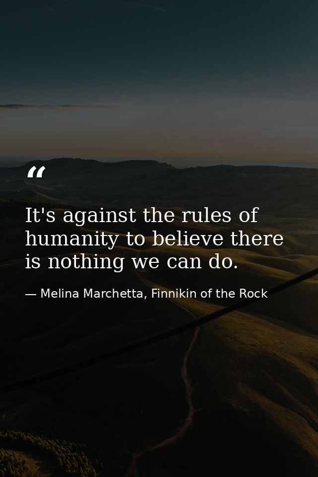 It's against the rules of humanity to believe there is nothing we can do. — Melina Marchetta, Finnikin of the Rock