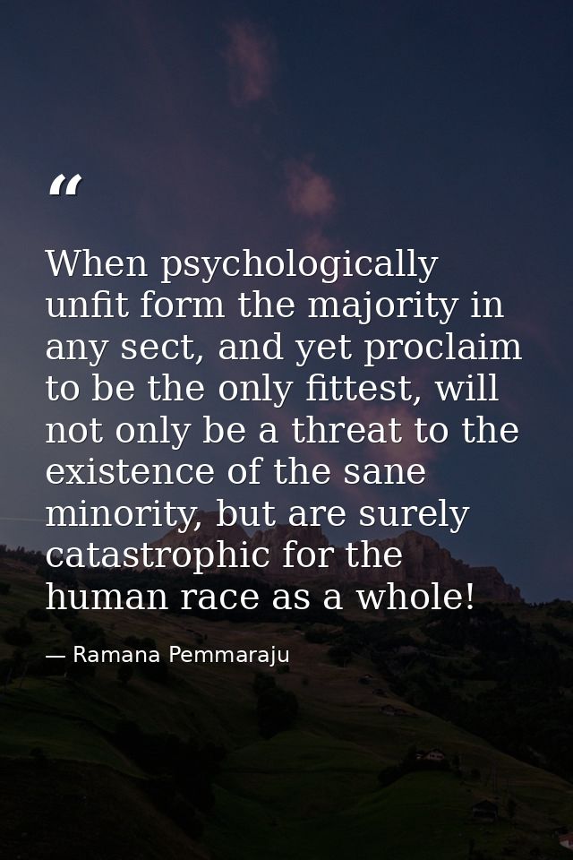 When psychologically unfit form the majority in any sect, and yet proclaim to be the only fittest, will not only be a th — Ramana Pemmaraju