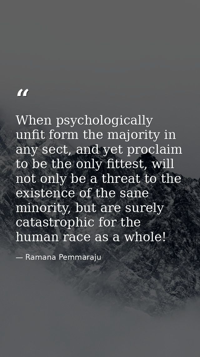 When psychologically unfit form the majority in any sect, and yet proclaim to be the only fittest, will not only be a th — Ramana Pemmaraju
