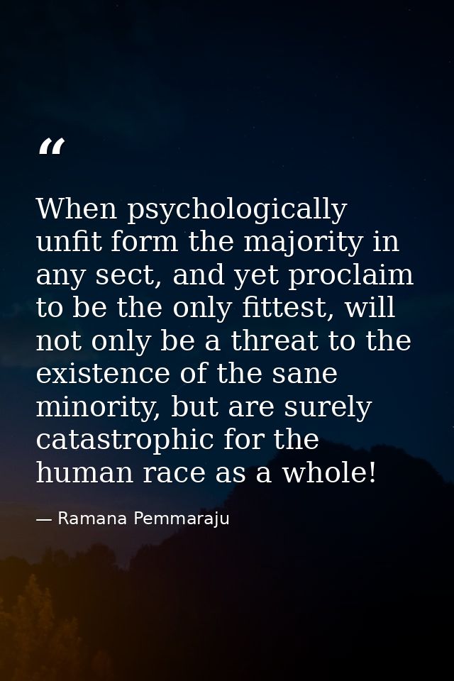 When psychologically unfit form the majority in any sect, and yet proclaim to be the only fittest, will not only be a th — Ramana Pemmaraju